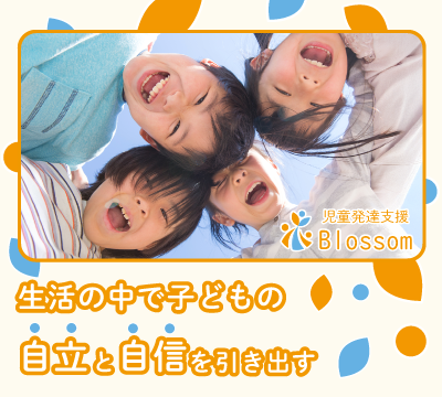 生活の中で子どもの自立と自信を引き出す 児童発達支援Blossom(ブロッサム)